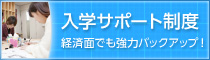 入学サポート制度 経済面でも強力バックアップ！