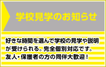 学校見学のお知らせ 好きな時間を選んで学校の見学や説明が受けられる。完全個別対応！友人・保護者同伴大歓迎！