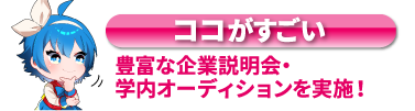 豊富な企業説明会・学内オーディションを実施！