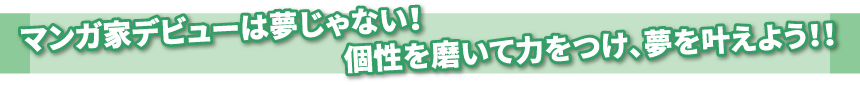 マンガ家デビューは夢じゃない！個性を磨いて力をつけ、夢を叶えよう！！