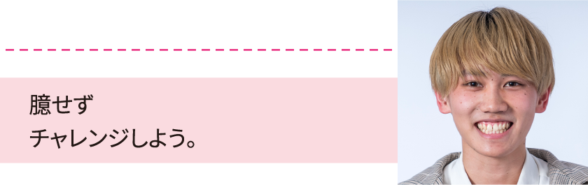 臆せずチャレンジしよう。