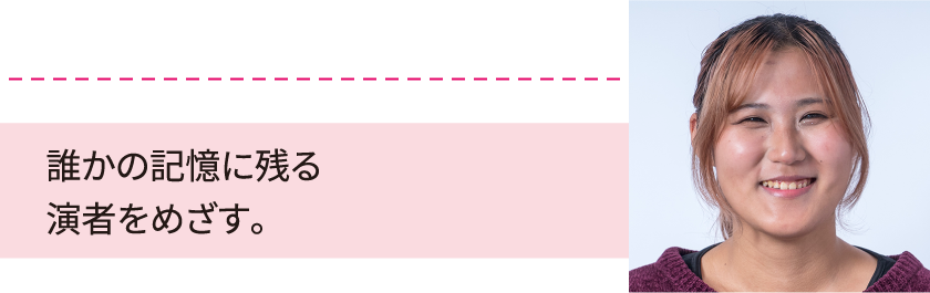 誰かの記憶に残る演者をめざす。